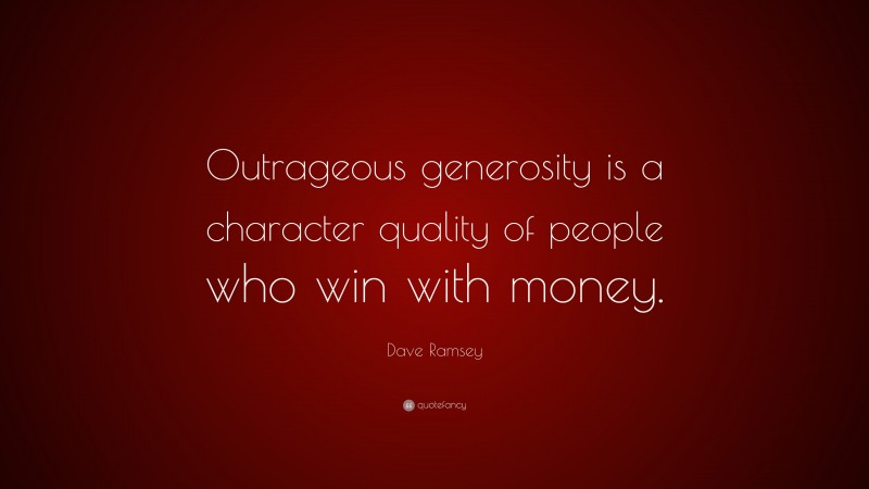Dave Ramsey Quote: “Outrageous generosity is a character quality of people who win with money.”
