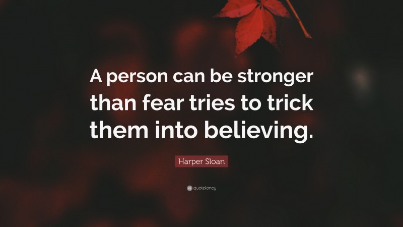 Harper Sloan Quote: “A person can be stronger than fear tries to trick them into believing.”