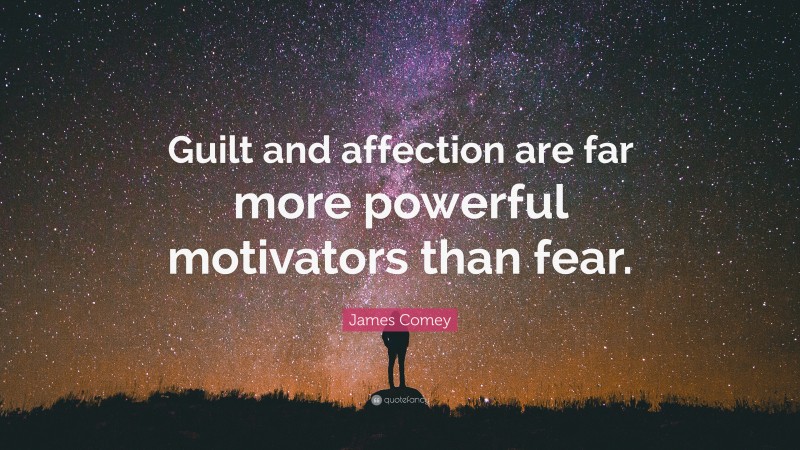 James Comey Quote: “Guilt and affection are far more powerful motivators than fear.”