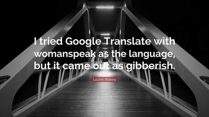 Lauren Blakely Quote: “I tried Google Translate with womanspeak as the language, but it came out as gibberish.”