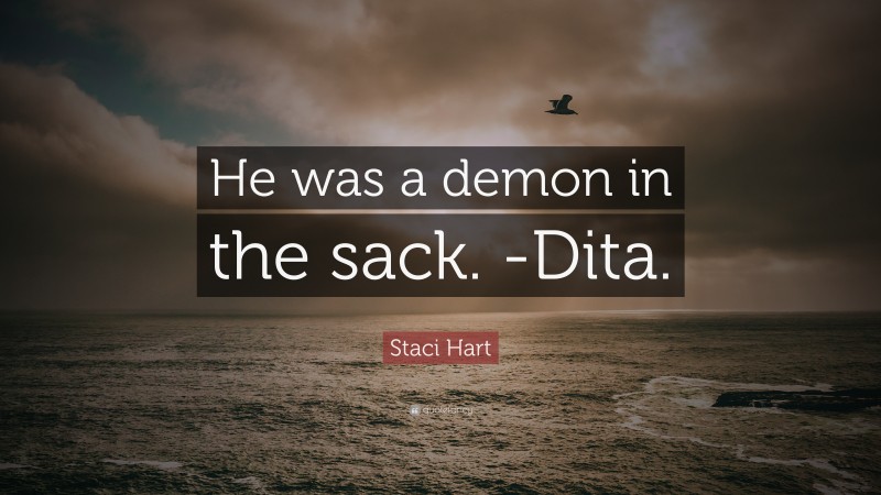 Staci Hart Quote: “He was a demon in the sack. -Dita.”