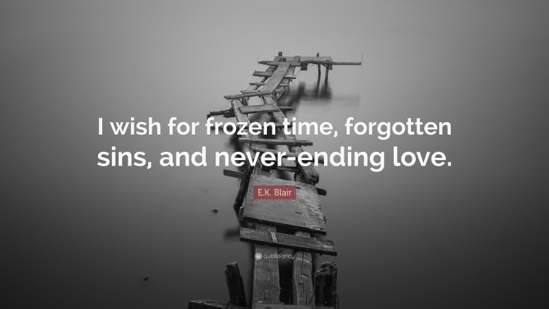 E.K. Blair Quote: “I wish for frozen time, forgotten sins, and never-ending love.”