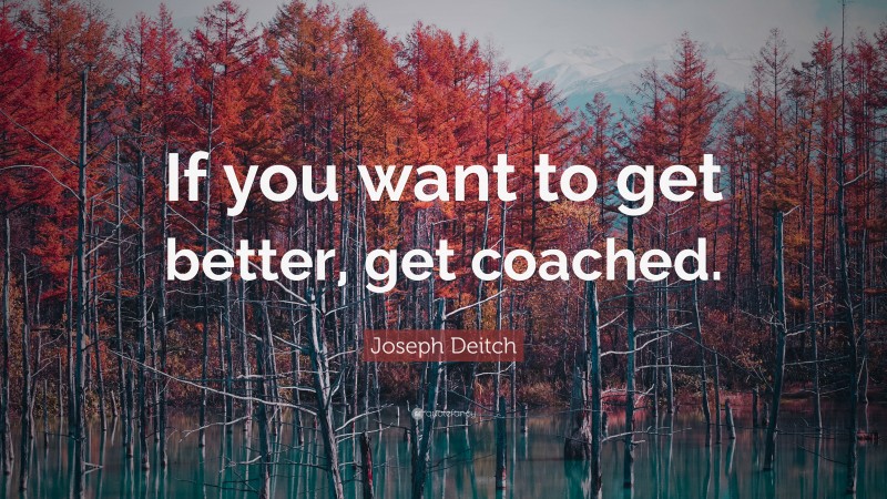 Joseph Deitch Quote: “If you want to get better, get coached.”