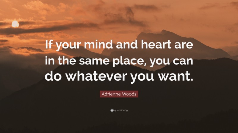 Adrienne Woods Quote: “If your mind and heart are in the same place, you can do whatever you want.”