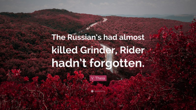 V. Theia Quote: “The Russian’s had almost killed Grinder, Rider hadn’t forgotten.”