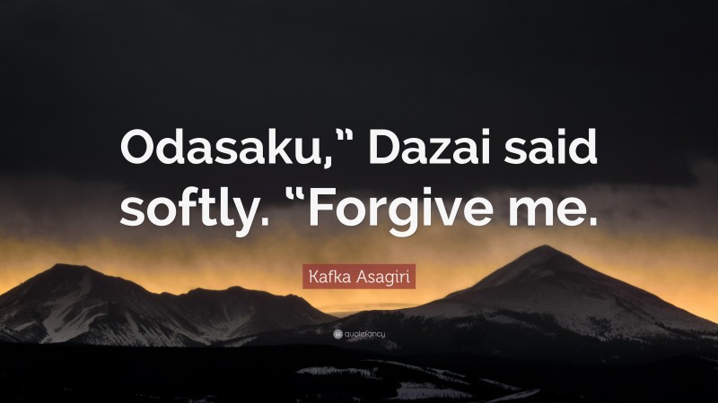 Kafka Asagiri Quote: “Odasaku,” Dazai said softly. “Forgive me.”