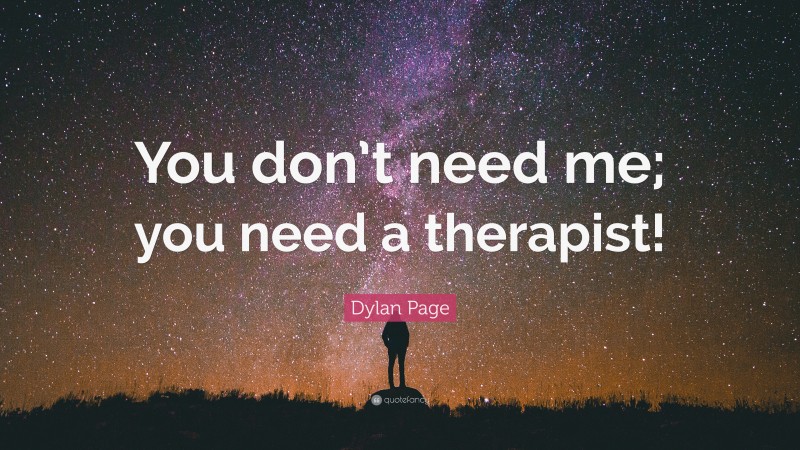 Dylan Page Quote: “You don’t need me; you need a therapist!”