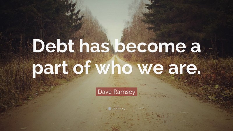 Dave Ramsey Quote: “Debt has become a part of who we are.”
