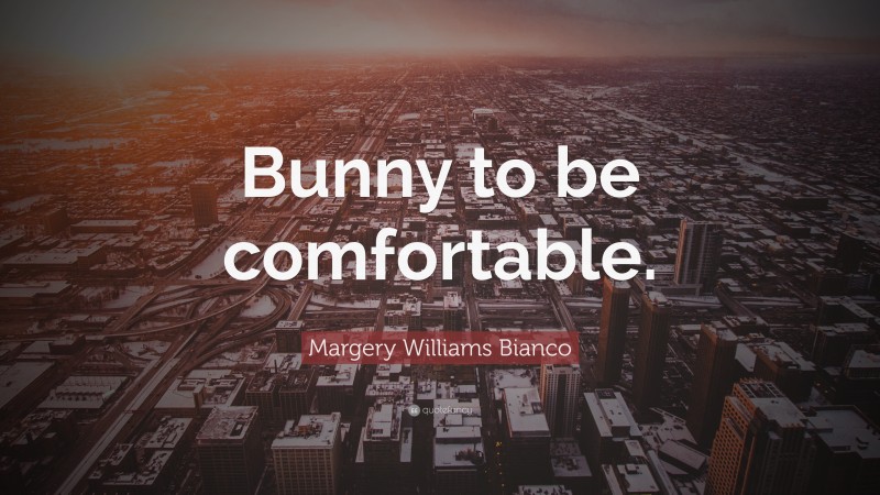 Margery Williams Bianco Quote: “Bunny to be comfortable.”
