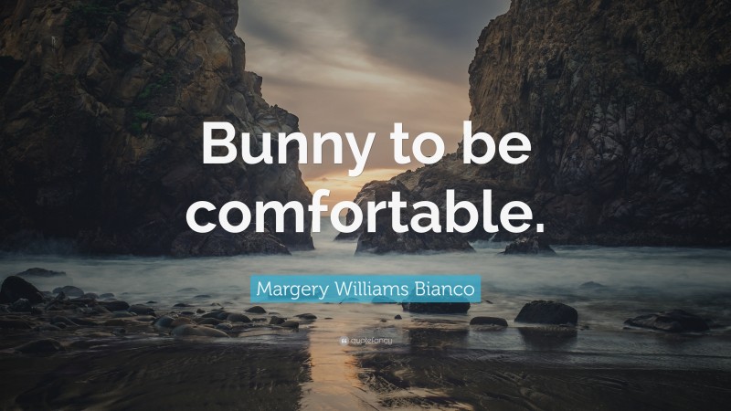 Margery Williams Bianco Quote: “Bunny to be comfortable.”