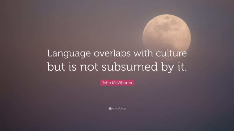 John McWhorter Quote: “Language overlaps with culture but is not subsumed by it.”