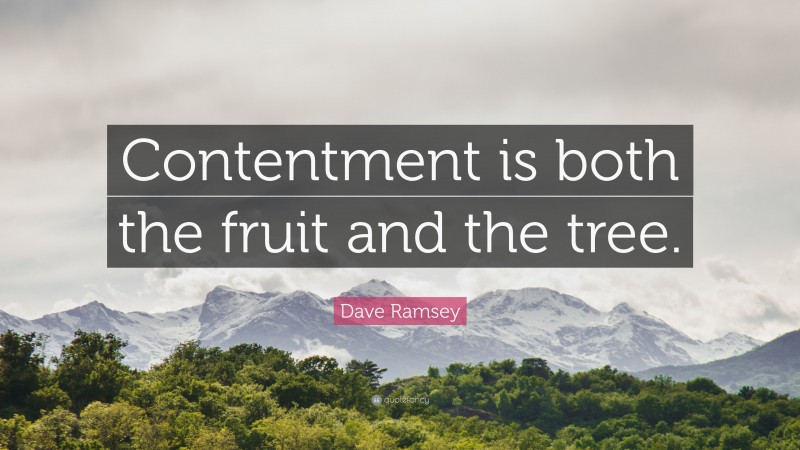 Dave Ramsey Quote: “Contentment is both the fruit and the tree.”