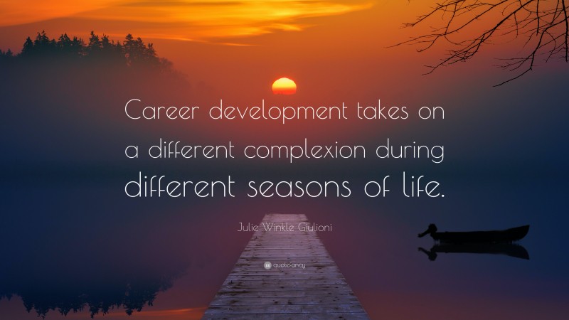 Julie Winkle Giulioni Quote: “Career development takes on a different complexion during different seasons of life.”