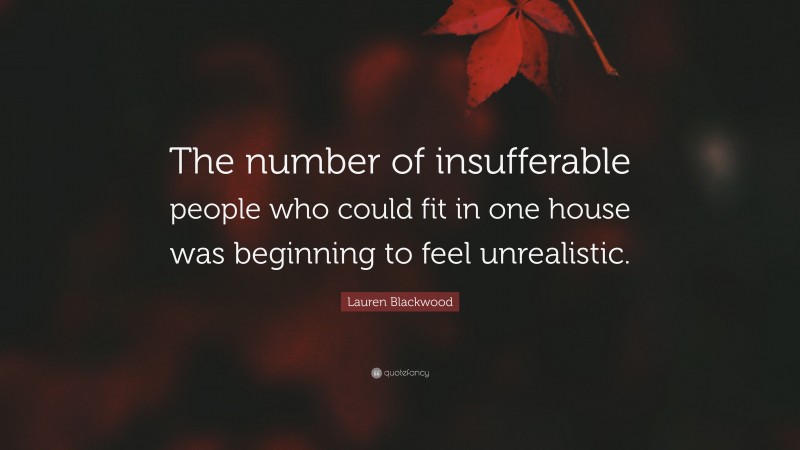 Lauren Blackwood Quote: “The number of insufferable people who could fit in one house was beginning to feel unrealistic.”