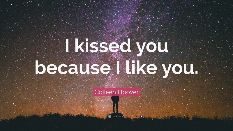 Colleen Hoover Quote: “I kissed you because I like you.”