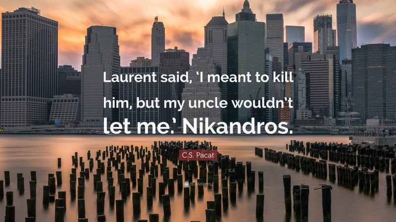 C.S. Pacat Quote: “Laurent said, ‘I meant to kill him, but my uncle wouldn’t let me.’ Nikandros.”