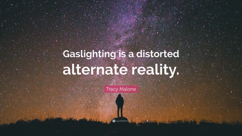 Tracy Malone Quote: “Gaslighting is a distorted alternate reality.”