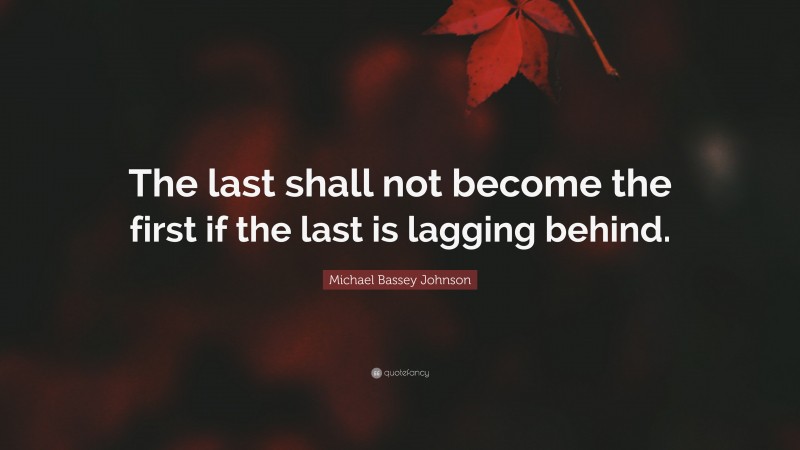 Michael Bassey Johnson Quote: “The last shall not become the first if the last is lagging behind.”