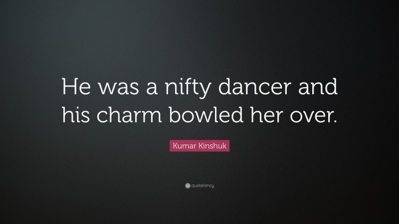 Kumar Kinshuk Quote: “He was a nifty dancer and his charm bowled her over.”