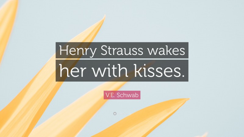 V.E. Schwab Quote: “Henry Strauss wakes her with kisses.”