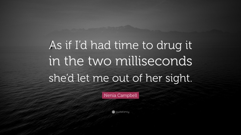 Nenia Campbell Quote: “As if I’d had time to drug it in the two milliseconds she’d let me out of her sight.”