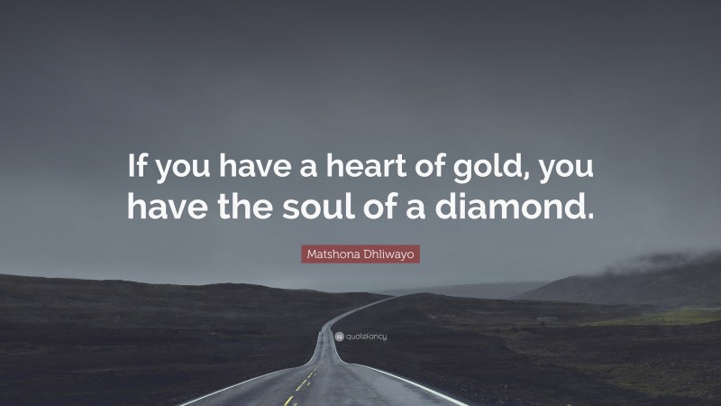 Matshona Dhliwayo Quote: “If you have a heart of gold, you have the soul of a diamond.”