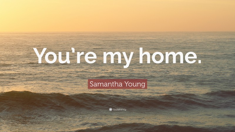 Samantha Young Quote: “You’re my home.”