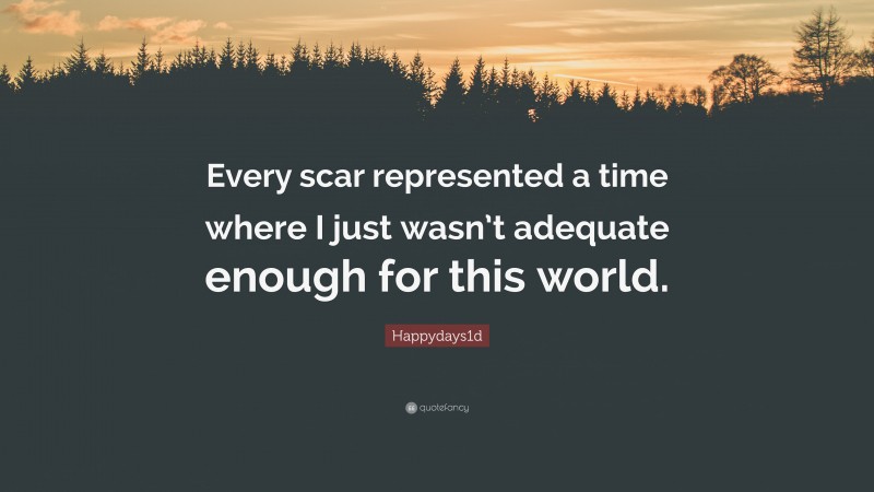 Happydays1d Quote: “Every scar represented a time where I just wasn’t adequate enough for this world.”