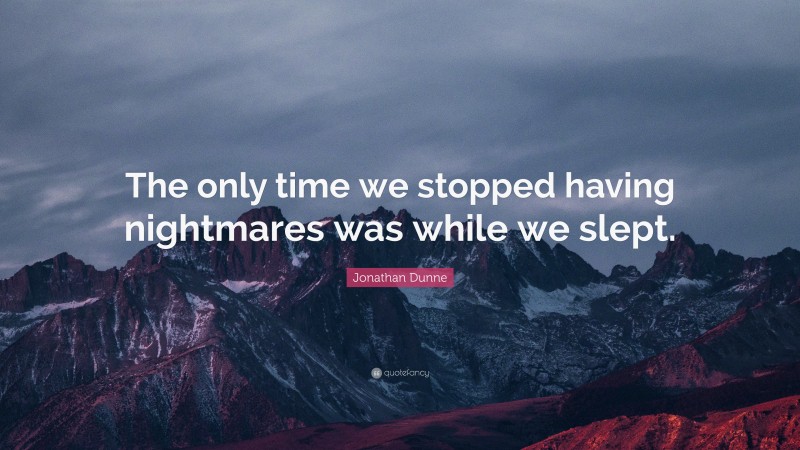 Jonathan Dunne Quote: “The only time we stopped having nightmares was while we slept.”