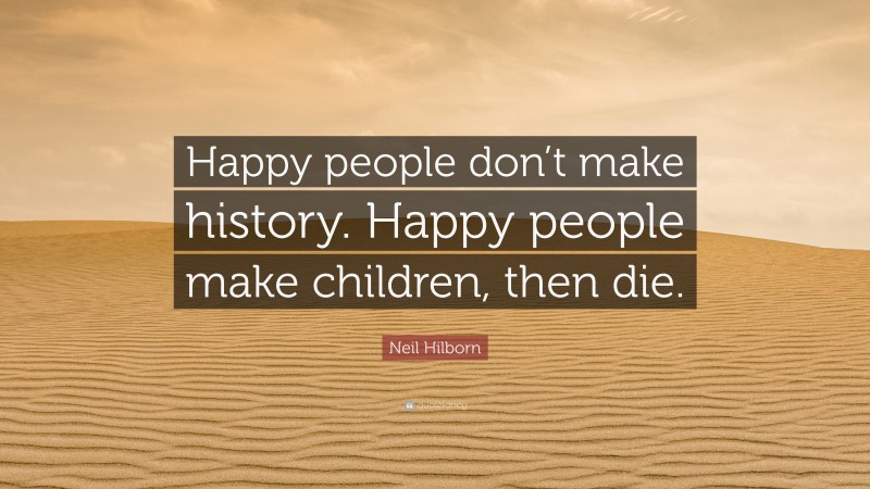 Neil Hilborn Quote: “Happy people don’t make history. Happy people make children, then die.”