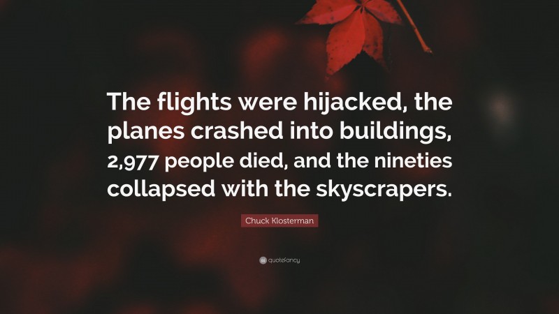 Chuck Klosterman Quote: “The flights were hijacked, the planes crashed into buildings, 2,977 people died, and the nineties collapsed with the skyscrapers.”