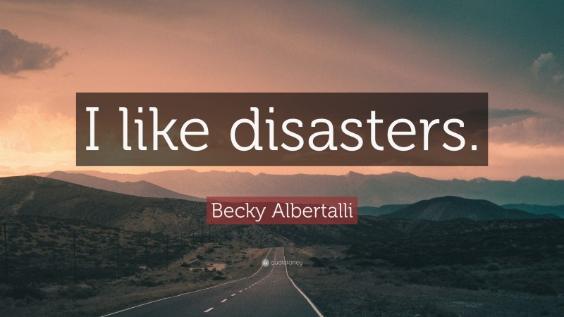 Becky Albertalli Quote: “I like disasters.”