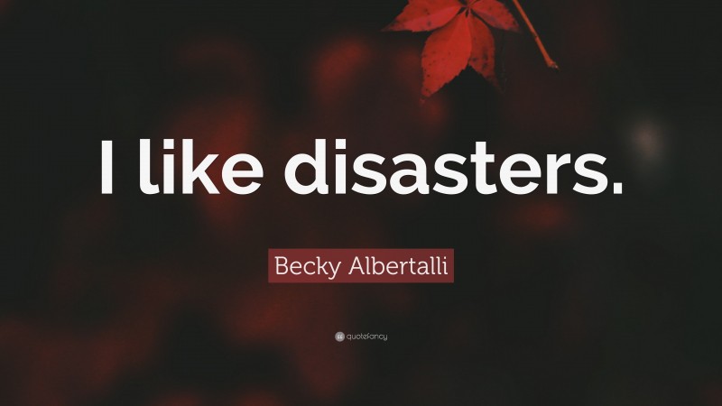 Becky Albertalli Quote: “I like disasters.”