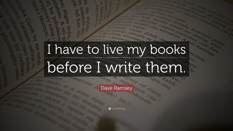 Dave Ramsey Quote: “I have to live my books before I write them.”