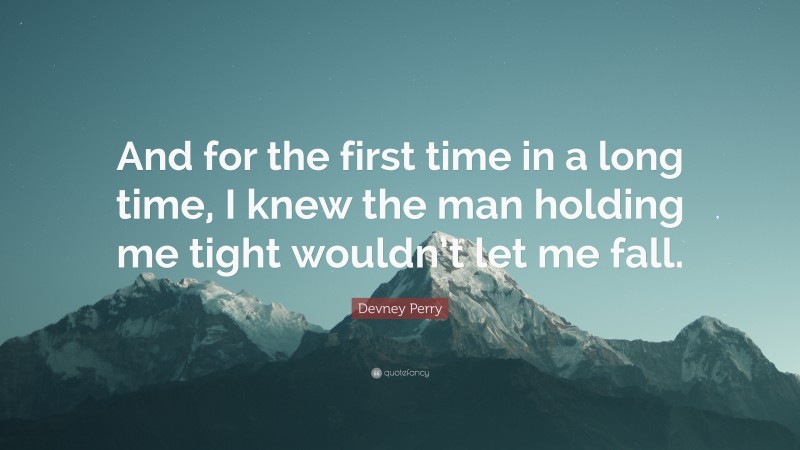 Devney Perry Quote: “And for the first time in a long time, I knew the man holding me tight wouldn’t let me fall.”