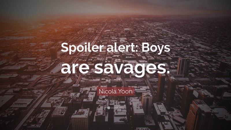 Nicola Yoon Quote: “Spoiler alert: Boys are savages.”