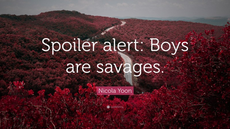 Nicola Yoon Quote: “Spoiler alert: Boys are savages.”