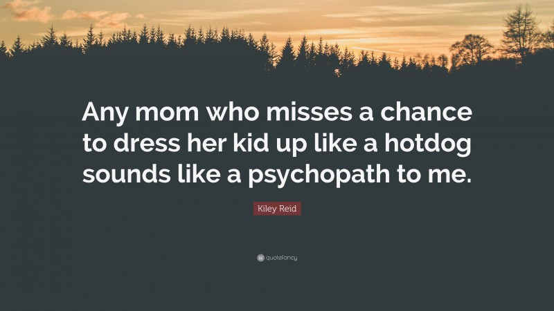 Kiley Reid Quote: “Any mom who misses a chance to dress her kid up like a hotdog sounds like a psychopath to me.”