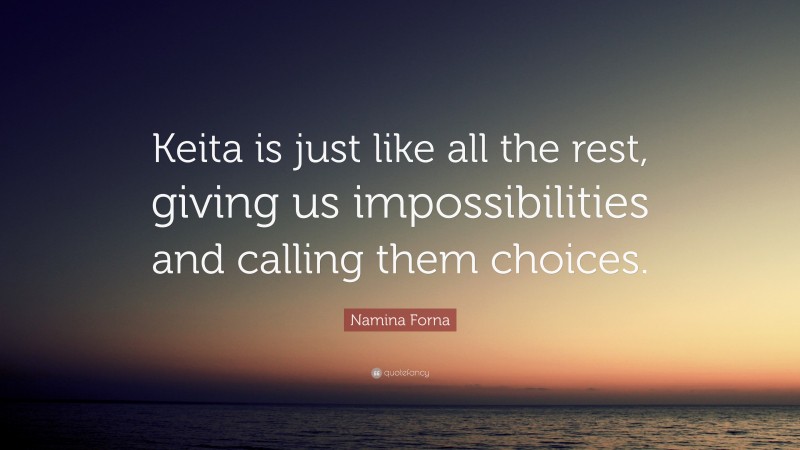 Namina Forna Quote: “Keita is just like all the rest, giving us impossibilities and calling them choices.”