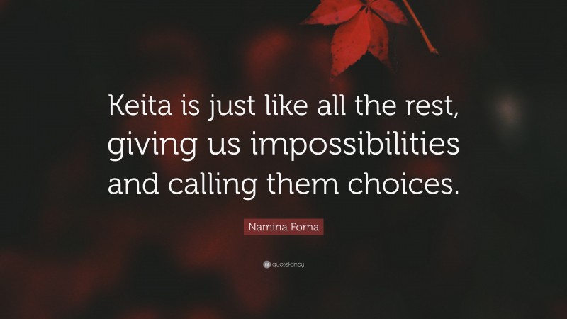 Namina Forna Quote: “Keita is just like all the rest, giving us impossibilities and calling them choices.”