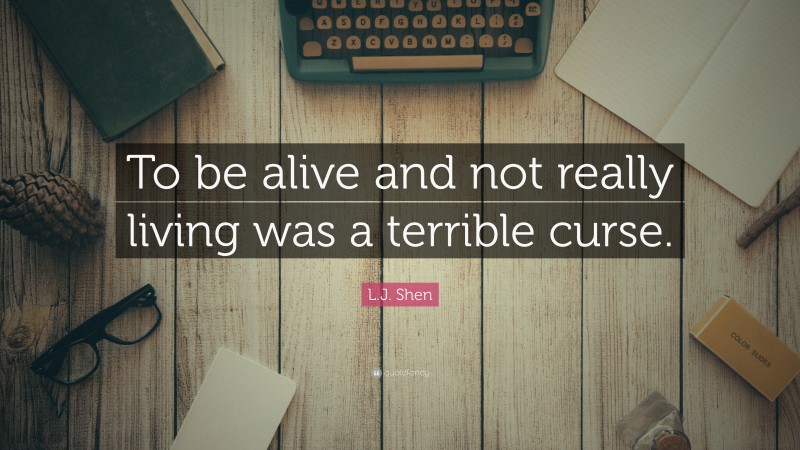 L.J. Shen Quote: “To be alive and not really living was a terrible curse.”