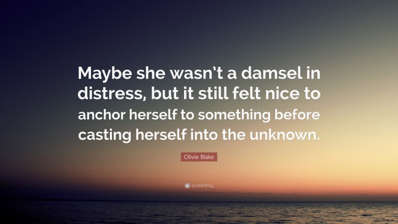 Olivie Blake Quote: “Maybe she wasn’t a damsel in distress, but it still felt nice to anchor herself to something before casting herself into the unknown.”