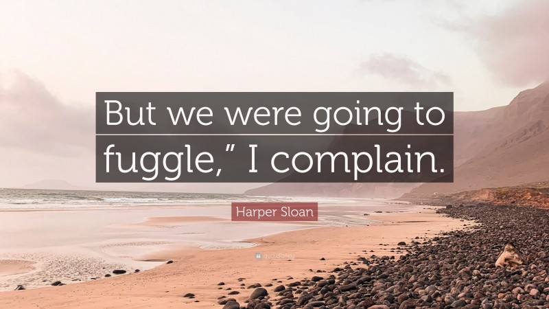 Harper Sloan Quote: “But we were going to fuggle,” I complain.”