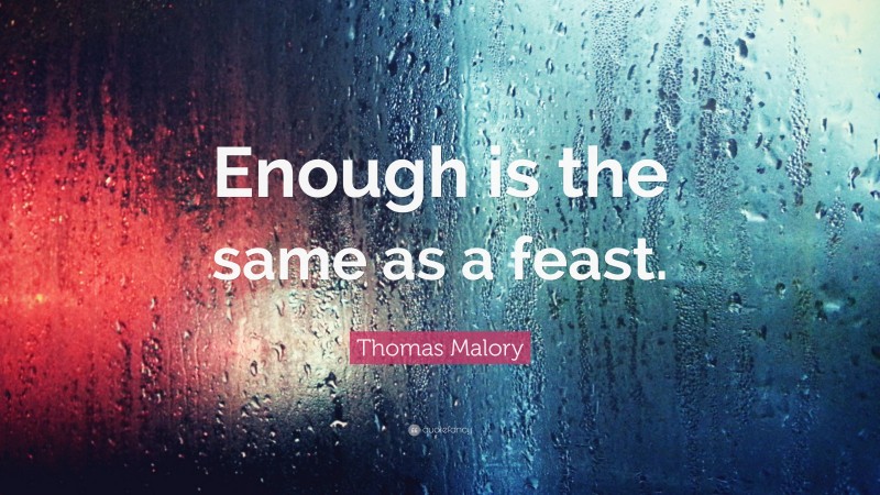 Thomas Malory Quote: “Enough is the same as a feast.”
