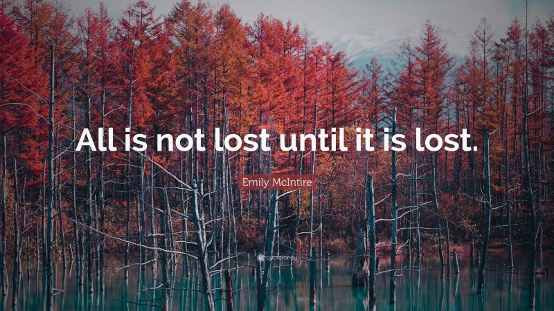 Emily McIntire Quote: “All is not lost until it is lost.”