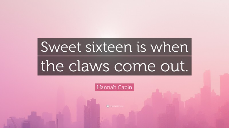 Hannah Capin Quote: “Sweet sixteen is when the claws come out.”