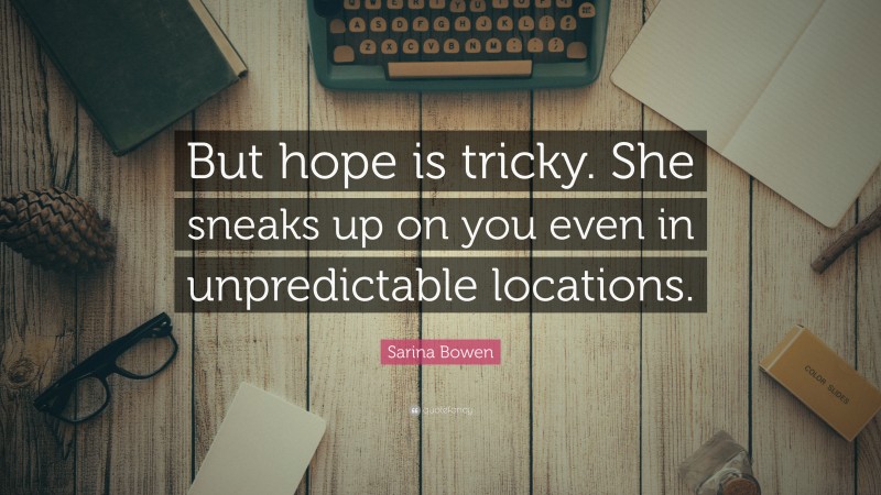 Sarina Bowen Quote: “But hope is tricky. She sneaks up on you even in unpredictable locations.”