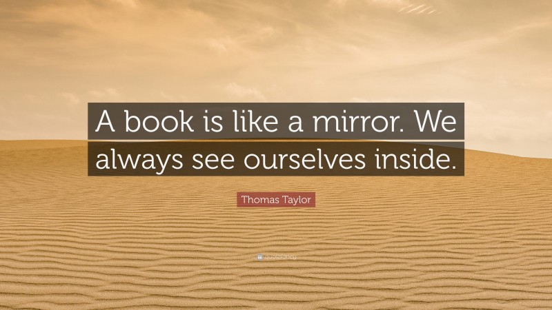 Thomas Taylor Quote: “A book is like a mirror. We always see ourselves inside.”