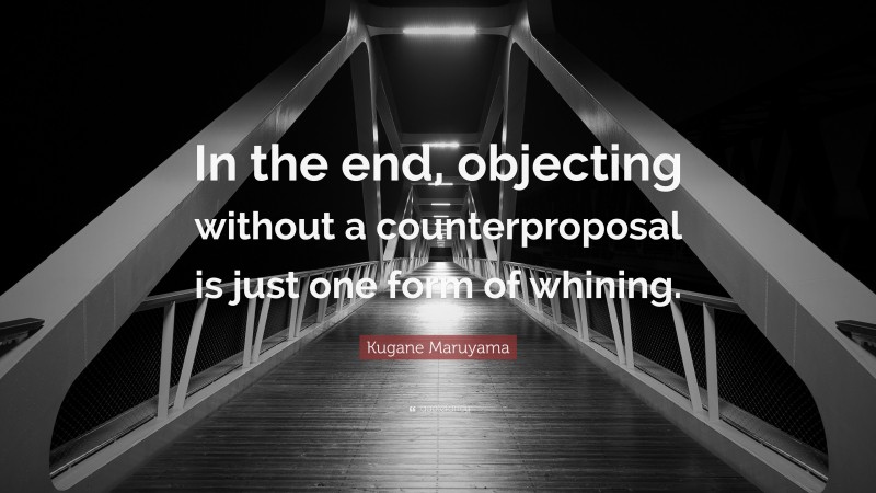 Kugane Maruyama Quote: “In the end, objecting without a counterproposal is just one form of whining.”
