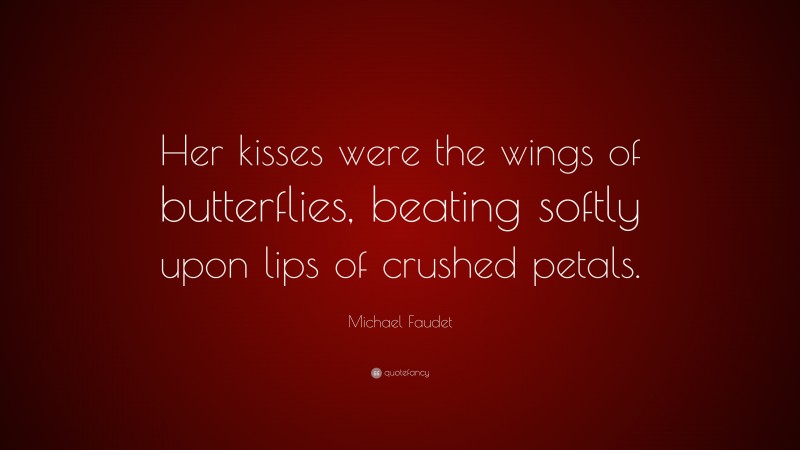 Michael Faudet Quote: “Her kisses were the wings of butterflies, beating softly upon lips of crushed petals.”